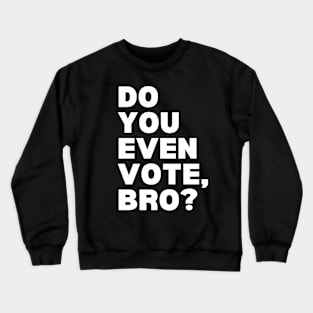 Do You Even Vote, Bro? Crewneck Sweatshirt